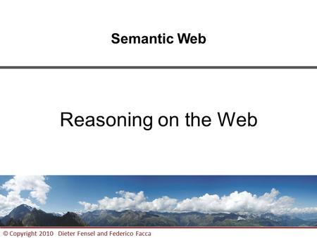 1 © Copyright 2010 Dieter Fensel and Federico Facca Semantic Web Reasoning on the Web.