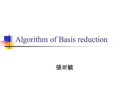 Algorithm of Basis reduction 張圻毓. Outline Algorithm Example.