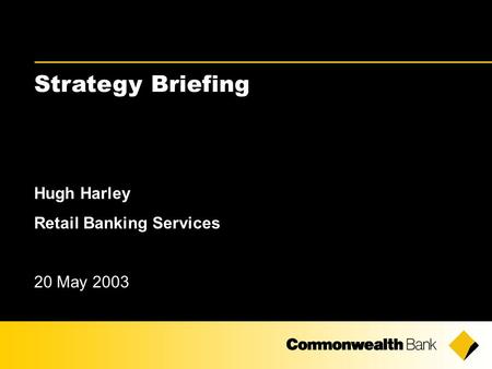 Strategy Briefing Hugh Harley Retail Banking Services 20 May 2003.