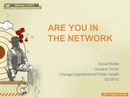 ARE YOU IN THE NETWORK Social Media Gustavo Torrez Chicago Department of Public Health 02/08/10.