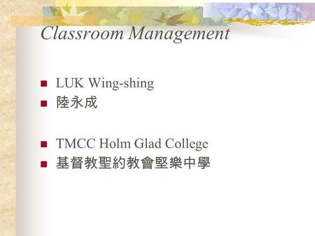 Classroom Management LUK Wing-shing 陸永成 TMCC Holm Glad College