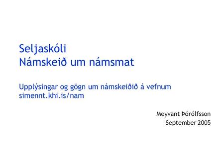 Seljaskóli Námskeið um námsmat Upplýsingar og gögn um námskeiðið á vefnum simennt.khi.is/nam Meyvant Þórólfsson September 2005.