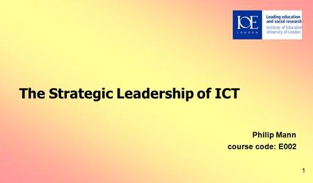 1 The Strategic Leadership of ICT Philip Mann course code: E002.