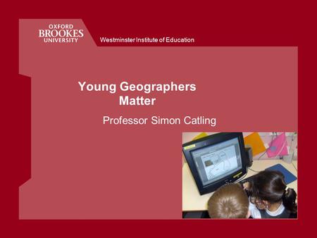 Westminster Institute of Education Young Geographers Matter Professor Simon Catling.