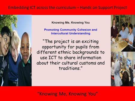 Embedding ICT across the curriculum – Hands on Support Project “Knowing Me, Knowing You” Knowing Me, Knowing You Promoting Community Cohesion and Intercultural.