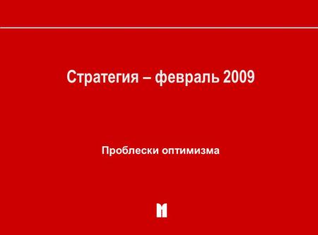 Стратегия – февраль 2009 Проблески оптимизма. 2 СТРАТЕГИЯ-февраль 2009 Что нас порадовало и огорчило в начале 2009 года «+» «-»  продолжившееся улучшение.