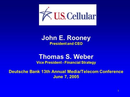 1 John E. Rooney President and CEO Thomas S. Weber Vice President - Financial Strategy Deutsche Bank 13th Annual Media/Telecom Conference June 7, 2005.