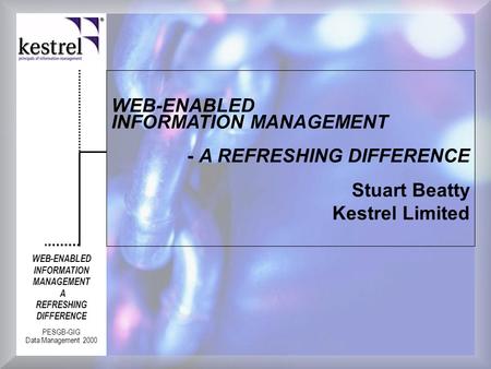 WEB-ENABLED INFORMATION MANAGEMENT A REFRESHING DIFFERENCE PESGB-GIG Data Management 2000 WEB-ENABLED INFORMATION MANAGEMENT - A REFRESHING DIFFERENCE.