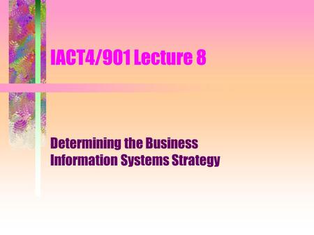 IACT4/901 Lecture 8 Determining the Business Information Systems Strategy.