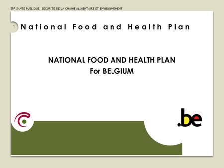 SPF SANTE PUBLIQUE, SECURITE DE LA CHAINE ALIMENTAIRE ET ENVIRONNEMENT 1 NATIONAL FOOD AND HEALTH PLAN For BELGIUM N a t i o n a l F o o d a n d H e a.