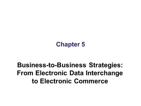 Chapter 5 Business-to-Business Strategies: From Electronic Data Interchange to Electronic Commerce.