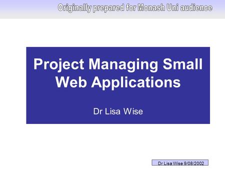 Dr Lisa Wise 9/08/2002 Project Managing Small Web Applications Dr Lisa Wise.