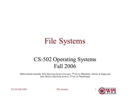 File SystemsCS-502 Fall 20061 File Systems CS-502 Operating Systems Fall 2006 (Slides include materials from Operating System Concepts, 7 th ed., by Silbershatz,