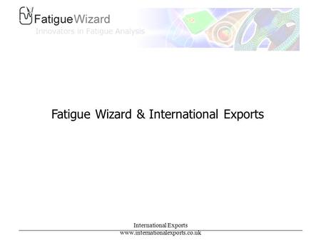 International Exports www.internationalexports.co.uk Fatigue Wizard & International Exports.