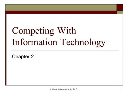 Ir. Muhril Ardiansyah, M.Sc., Ph.D.1 Competing With Information Technology Chapter 2.