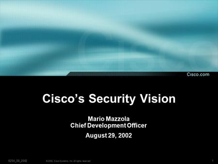 16254_08_2002 © 2002, Cisco Systems, Inc. All rights reserved. Cisco’s Security Vision Mario Mazzola Chief Development Officer August 29, 2002.