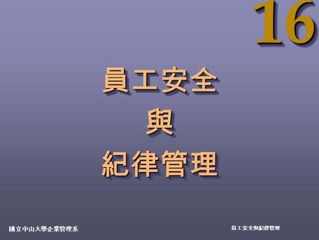 1616 國立中山大學企業管理系 員工安全與紀律管理 員工安全與紀律管理員工安全與紀律管理. 16-2 國立中山大學企業管理系 員工安全與紀律管理員工安全的重要 法律責任 法律責任 人道責任 人道責任 工會關係 工會關係 成本考量 成本考量.