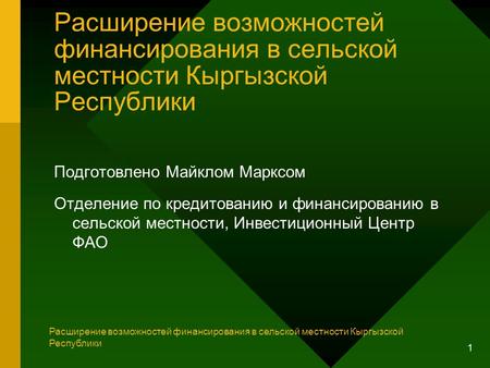 1 Расширение возможностей финансирования в сельской местности Кыргызской Республики Подготовлено Майклом Марксом Отделение по кредитованию и финансированию.