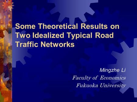 Some Theoretical Results on Two Idealized Typical Road Traffic Networks Mingzhe Li Faculty of Economics Fukuoka University.