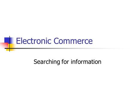 Electronic Commerce Searching for information. Information on the web Visibility Accessibility Transparency Tradability Maintenance.