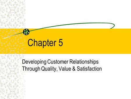 Chapter 5 Developing Customer Relationships Through Quality, Value & Satisfaction.