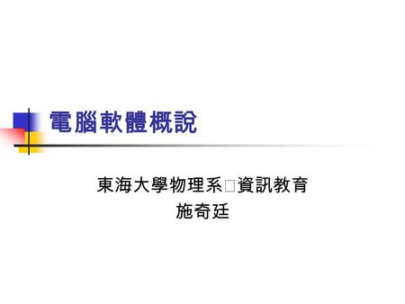 電腦軟體概說 東海大學物理系‧資訊教育 施奇廷. 何謂軟體？ 軟體為一系列的指令之集合，透過它命 令電腦執行所需之功能 軟體分類：系統軟體（作業系統）、應 用軟體.