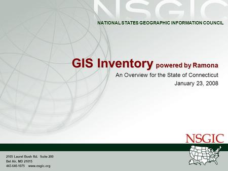 NATIONAL STATES GEOGRAPHIC INFORMATION COUNCIL 2105 Laurel Bush Rd. Suite 200 Bel Air, MD 21015 443-640-1075 www.nsgic.org GIS Inventory powered by Ramona.