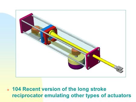 N 104 Recent version of the long stroke reciprocator emulating other types of actuators.