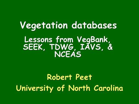 Vegetation databases Lessons from VegBank, SEEK, TDWG, IAVS, & NCEAS Robert Peet University of North Carolina.