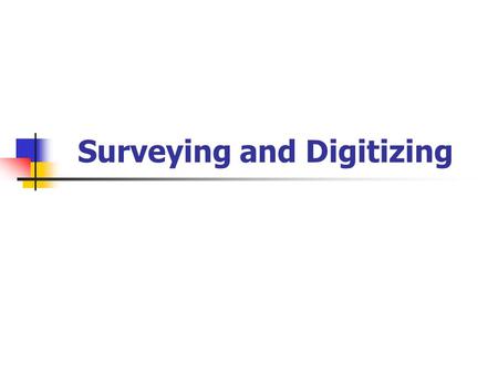 Surveying and Digitizing. Primary Data Sources Measurements Field → surveying Lab (not covered here) Remotely sensed data already secondary? Creating.