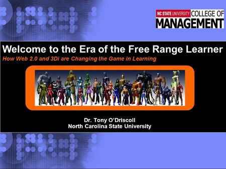 Dr. Tony O’Driscoll North Carolina State University Welcome to the Era of the Free Range Learner How Web 2.0 and 3Di are Changing the Game in Learning.