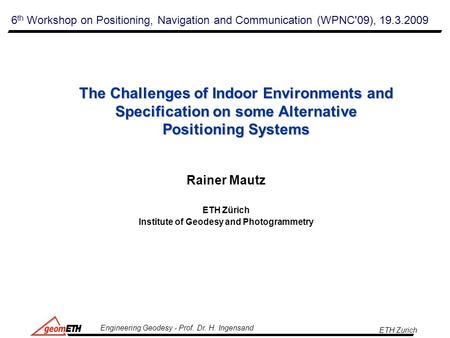 ETH Zurich Engineering Geodesy - Prof. Dr. H. Ingensand The Challenges of Indoor Environments and Specification on some Alternative Positioning Systems.