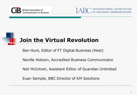 1 Ben Hunt, Editor of FT Digital Business (Host) Neville Hobson, Accredited Business Communicator Neil McIntosh, Assistant Editor of Guardian Unlimited.