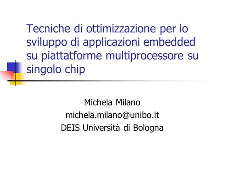 Tecniche di ottimizzazione per lo sviluppo di applicazioni embedded su piattatforme multiprocessore su singolo chip Michela Milano