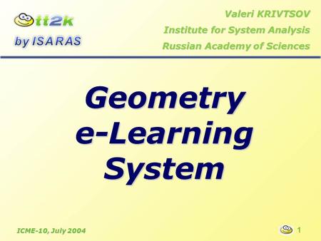 Geometry e-Learning System Valeri KRIVTSOV Institute for System Analysis Russian Academy of Sciences ICME-10, July 2004 1.