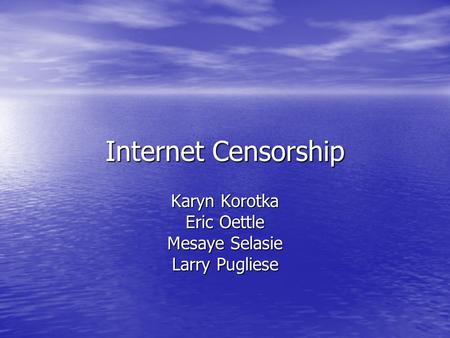 Internet Censorship Karyn Korotka Eric Oettle Mesaye Selasie Larry Pugliese.