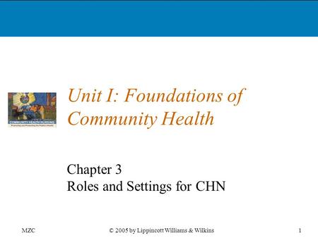 MZC1© 2005 by Lippincott Williams & Wilkins Unit I: Foundations of Community Health Chapter 3 Roles and Settings for CHN.