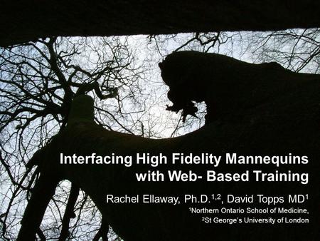 Interfacing High Fidelity Mannequins with Web- Based Training Rachel Ellaway, Ph.D. 1,2, David Topps MD 1 1 Northern Ontario School of Medicine, 2 St George’s.