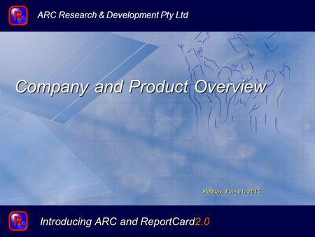 Introducing ARC and ReportCard2.0 Company and Product Overview ARC Research & Development Pty Ltd Monday, June 01, 2015Monday, June 01, 2015Monday, June.