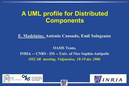 Eric MADELAINE1 E. Madelaine, Antonio Cansado, Emil Salageanu OASIS Team, INRIA -- CNRS - I3S -- Univ. of Nice Sophia-Antipolis OSCAR meeting, Valparaiso,