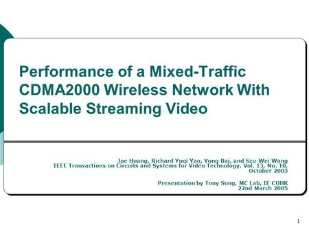 1 Performance of a Mixed-Traffic CDMA2000 Wireless Network With Scalable Streaming Video Joe Huang, Richard Yuqi Yao, Yong Bai, and Szu-Wei Wang IEEE Transactions.