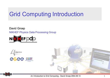 An Introduction to Grid Computing - David Groep 2004.09.13 1 Grid Computing Introduction David Groep NIKHEF Physics Data Processing Group.