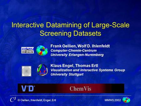 © Oellien, Ihlenfeldt, Engel, Ertl C3C3 MMWS 2002 Interactive Datamining of Large-Scale Screening Datasets Klaus Engel, Thomas Ertl Visualization and Interactive.