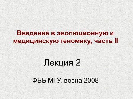 Введение в эволюционную и медицинскую геномику, часть II ФББ МГУ, весна 2008 Лекция 2.