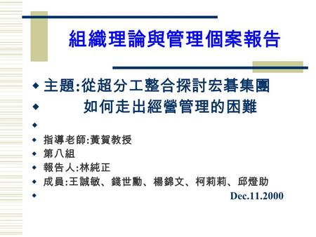 組織理論與管理個案報告  主題 : 從超分工整合探討宏碁集團  如何走出經營管理的困難   指導老師 : 黃賀教授  第八組  報告人 : 林純正  成員 : 王誠敏、錢世勳、楊錦文、柯莉莉、邱燈助  Dec.11.2000.