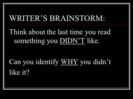 WRITER’S BRAINSTORM: Think about the last time you read something you DIDN’T like. Can you identify WHY you didn’t like it?