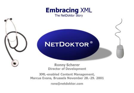 Embracing XML The NetDoktor Story Ronny Scherer Director of Development XML-enabled Content Management, Marcus Evans, Brussels November 28.-29. 2001