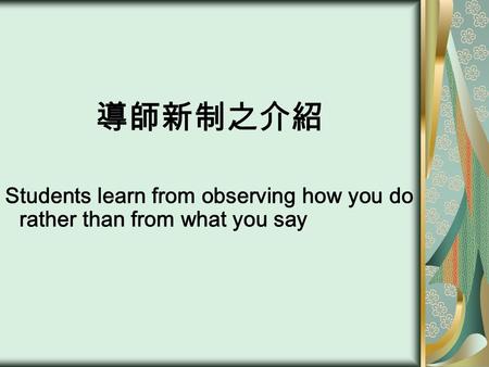 導師新制之介紹 Students learn from observing how you do rather than from what you say.