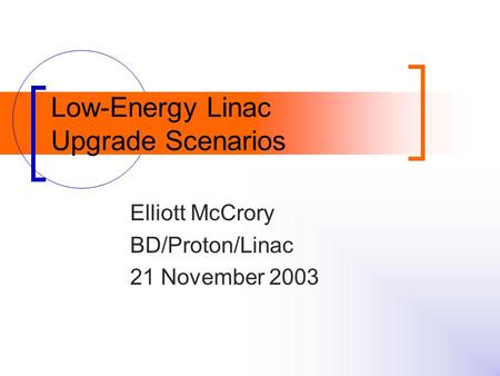 Low-Energy Linac Upgrade Scenarios Elliott McCrory BD/Proton/Linac 21 November 2003.