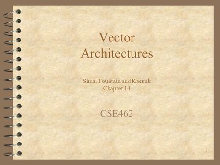 1 Vector Architectures Sima, Fountain and Kacsuk Chapter 14 CSE462.